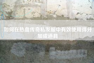 如何在热血传奇私发服中有效使用得分加成道具