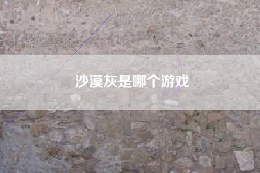 沙漠灰是哪个游戏