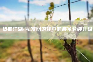 热血江湖sf私发网游戏中的装备套装升级