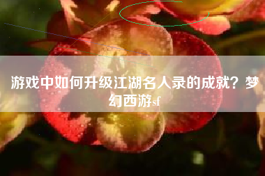 游戏中如何升级江湖名人录的成就？梦幻西游sf