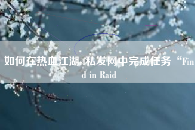 如何在热血江湖sf私发网中完成任务“Find in Raid