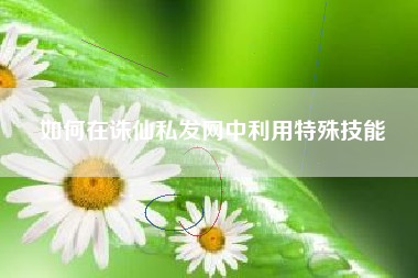 如何在诛仙私发网中利用特殊技能
