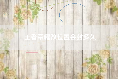王者荣耀改位置会封多久