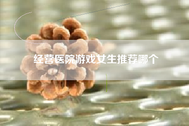 经营医院游戏女生推荐哪个