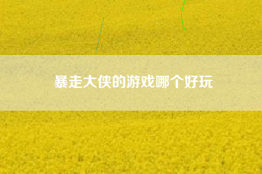 暴走大侠的游戏哪个好玩