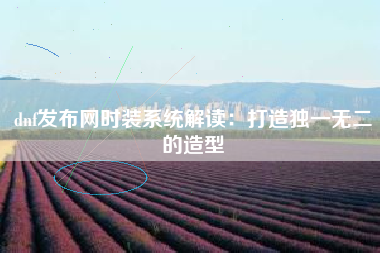 dnf发布网时装系统解读：打造独一无二的造型