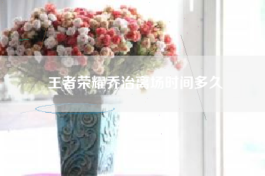 王者荣耀乔治离场时间多久
