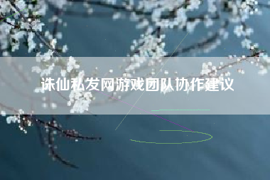 诛仙私发网游戏团队协作建议