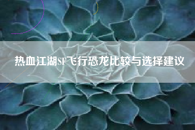 热血江湖SF飞行恐龙比较与选择建议