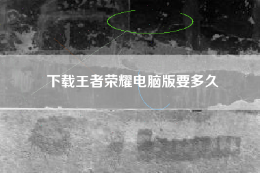 下载王者荣耀电脑版要多久