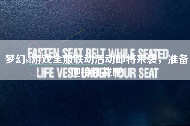 梦幻sf游戏全服联动活动即将来袭，准备迎接挑战吧