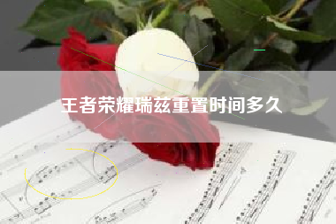 王者荣耀瑞兹重置时间多久