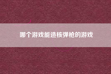 哪个游戏能造核弹枪的游戏
