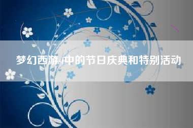 梦幻西游sf中的节日庆典和特别活动
