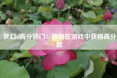 梦幻sf高分窍门：如何在游戏中获得高分数