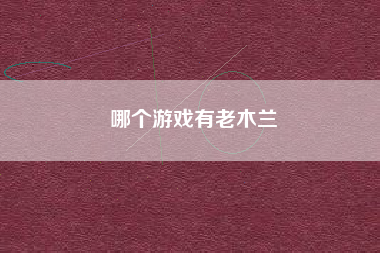哪个游戏有老木兰
