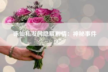 诛仙私发网隐藏剧情：神秘事件