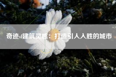 奇迹sf建筑灵感：打造引人入胜的城市