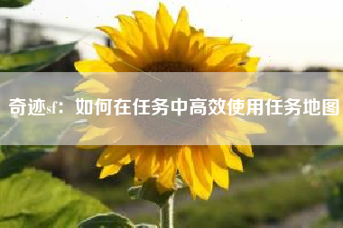 奇迹sf：如何在任务中高效使用任务地图