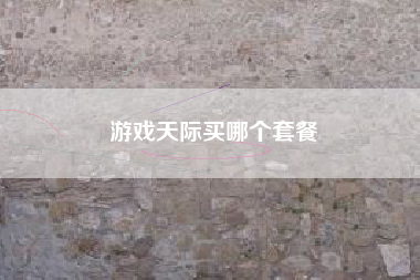游戏天际买哪个套餐