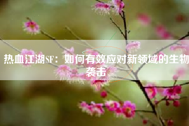 热血江湖SF：如何有效应对新领域的生物袭击