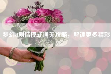梦幻sf剧情模式通关攻略，解锁更多精彩