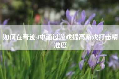 如何在奇迹sf中通过游戏提高游戏打击精准度