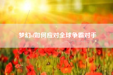 梦幻sf如何应对全球争霸对手
