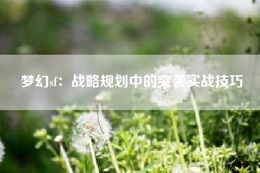 梦幻sf：战略规划中的突袭实战技巧