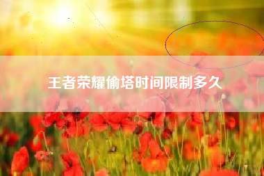 王者荣耀偷塔时间限制多久