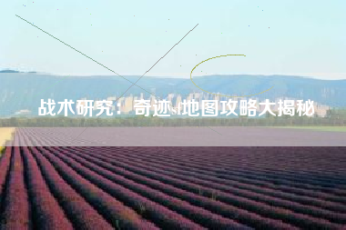 战术研究：奇迹sf地图攻略大揭秘
