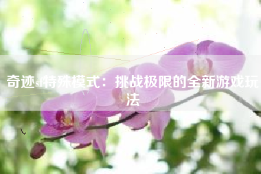 奇迹sf特殊模式：挑战极限的全新游戏玩法