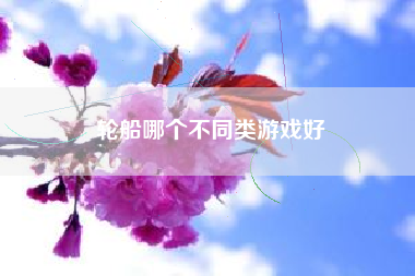 轮船哪个不同类游戏好