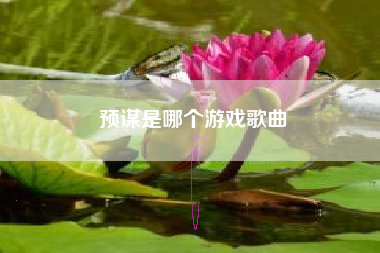 预谋是哪个游戏歌曲