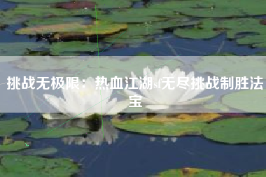 挑战无极限：热血江湖sf无尽挑战制胜法宝