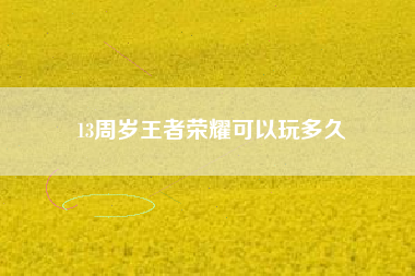 13周岁王者荣耀可以玩多久