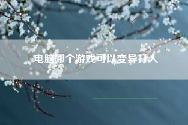 电脑哪个游戏可以变异打人