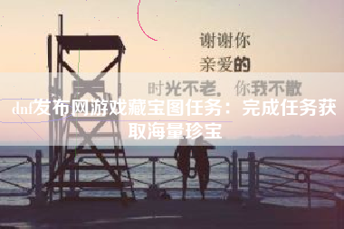 dnf发布网游戏藏宝图任务：完成任务获取海量珍宝