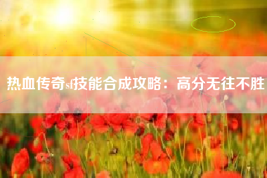 热血传奇sf技能合成攻略：高分无往不胜