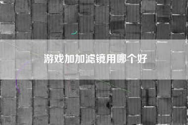 游戏加加滤镜用哪个好