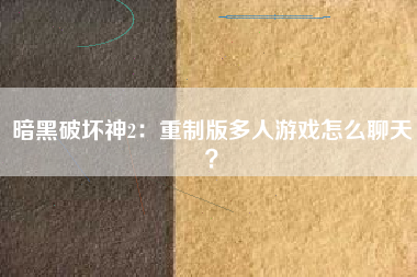 暗黑破坏神2：重制版多人游戏怎么聊天？