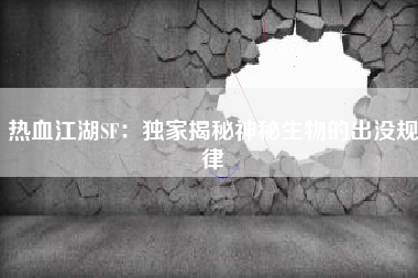热血江湖SF：独家揭秘神秘生物的出没规律