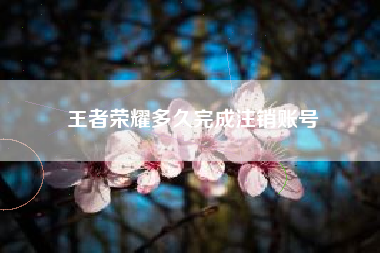 王者荣耀多久完成注销账号