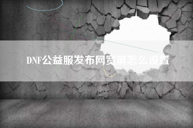 DNF公益服发布网宽屏怎么设置