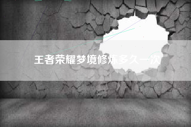 王者荣耀梦境修炼多久一次