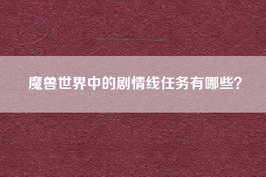 魔兽世界中的剧情线任务有哪些？
