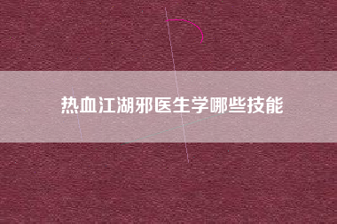 热血江湖邪医生学哪些技能