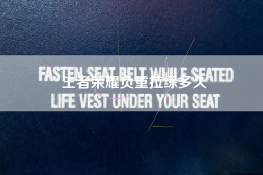 王者荣耀负重拉练多久