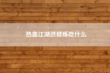 热血江湖进修炼吃什么