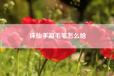 诛仙手游毛笔怎么给